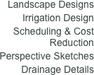 Landscape Designs&#10;Irrigation Design&#10;Scheduling &amp; Cost Reduction&#10;Perspective Sketches&#10;Drainage Details 